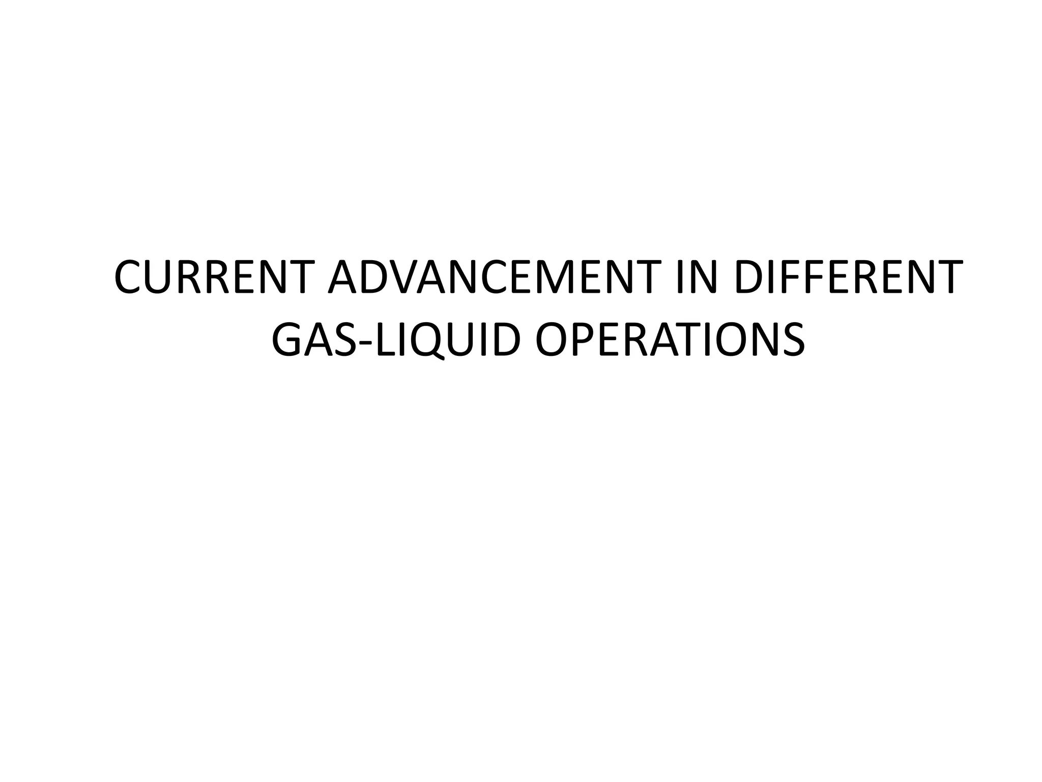 CURRENT ADVANCEMENT IN DIFFERENT
GAS-LIQUID OPERATIONS
 