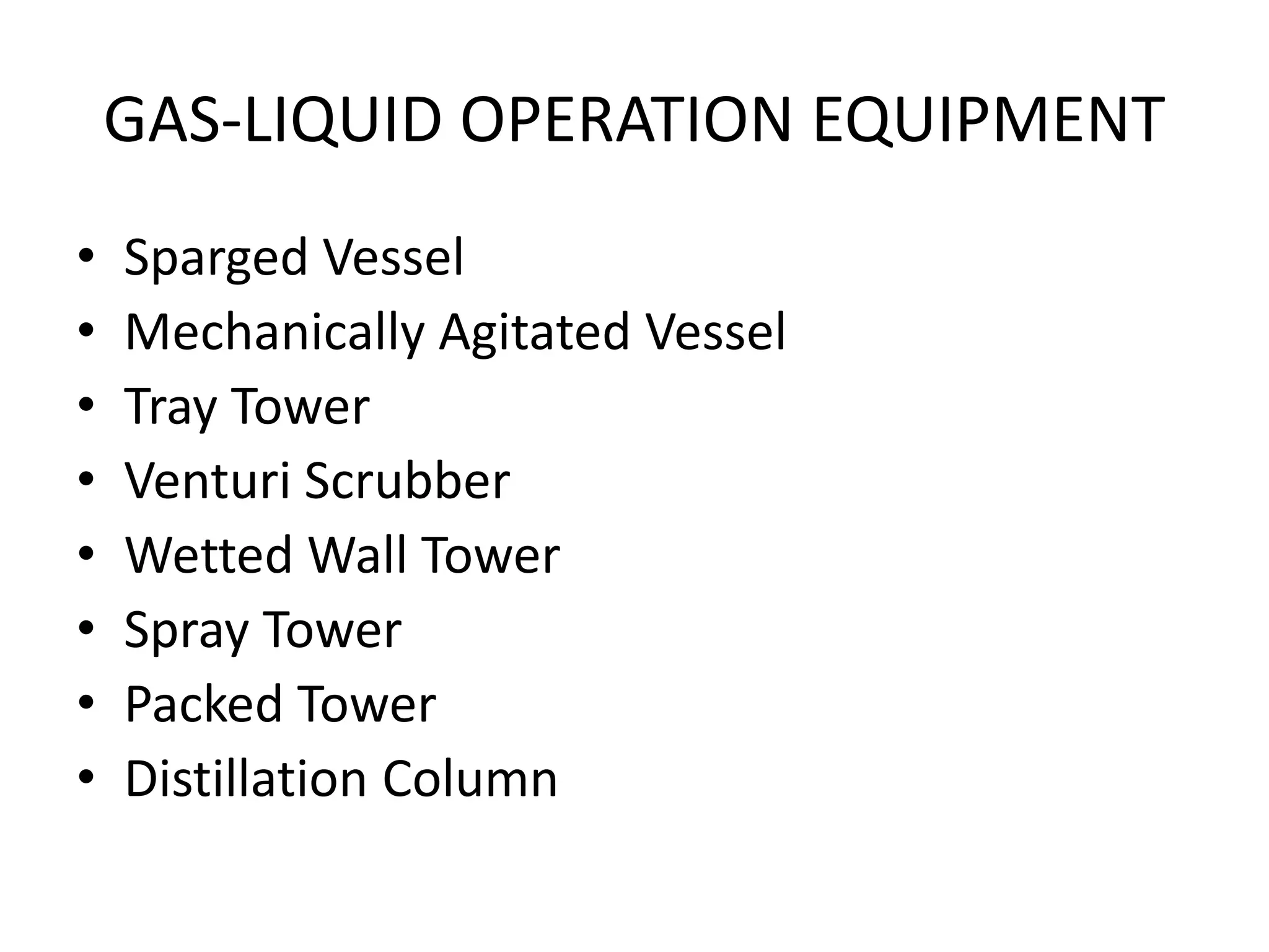 GAS-LIQUID OPERATION EQUIPMENT
• Sparged Vessel
• Mechanically Agitated Vessel
• Tray Tower
• Venturi Scrubber
• Wetted Wall Tower
• Spray Tower
• Packed Tower
• Distillation Column
 