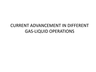 CURRENT ADVANCEMENT IN DIFFERENT
GAS-LIQUID OPERATIONS
 