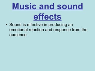 Music and sound
       effects
• Sound is effective in producing an
  emotional reaction and response from the
  audience
 