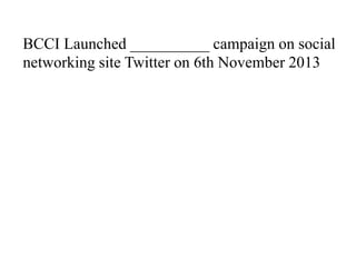 BCCI Launched __________ campaign on social
networking site Twitter on 6th November 2013
 