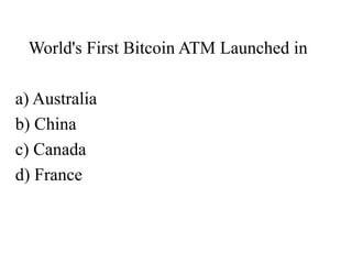 World's First Bitcoin ATM Launched in 
a) Australia 
b) China 
c) Canada 
d) France 
 