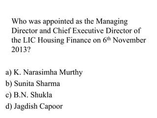 Who was appointed as the Managing 
Director and Chief Executive Director of 
the LIC Housing Finance on 6th November 
2013? 
a) K. Narasimha Murthy 
b) Sunita Sharma 
c) B.N. Shukla 
d) Jagdish Capoor 
 