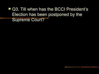  Q3. Till when has the BCCI President’s 
Election has been postponed by the 
Supreme Court? 
 