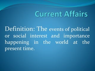 Definition: The events of political
or social interest and importance
happening in the world at the
present time.
 