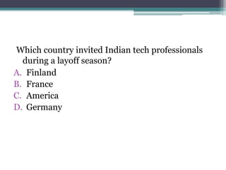 Which country invited Indian tech professionals
during a layoff season?
A. Finland
B. France
C. America
D. Germany
 