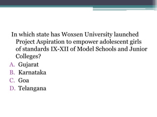 In which state has Woxsen University launched
Project Aspiration to empower adolescent girls
of standards IX-XII of Model Schools and Junior
Colleges?
A. Gujarat
B. Karnataka
C. Goa
D. Telangana
 