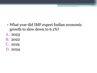 • What year did IMF expect Indian economic
growth to slow down to 6.1%?
A. 2023
B. 2022
C. 2019
D. 2024
 