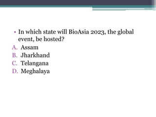 • In which state will BioAsia 2023, the global
event, be hosted?
A. Assam
B. Jharkhand
C. Telangana
D. Meghalaya
 