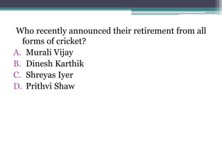 Who recently announced their retirement from all
forms of cricket?
A. Murali Vijay
B. Dinesh Karthik
C. Shreyas Iyer
D. Prithvi Shaw
 
