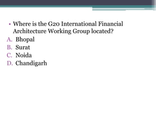 • Where is the G20 International Financial
Architecture Working Group located?
A. Bhopal
B. Surat
C. Noida
D. Chandigarh
 