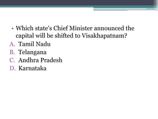 • Which state's Chief Minister announced the
capital will be shifted to Visakhapatnam?
A. Tamil Nadu
B. Telangana
C. Andhra Pradesh
D. Karnataka
 