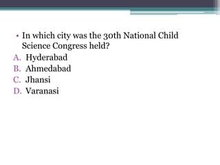 • In which city was the 30th National Child
Science Congress held?
A. Hyderabad
B. Ahmedabad
C. Jhansi
D. Varanasi
 