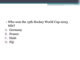 • Who won the 15th Hockey World Cup-2023
title?
A. Germany
B. France
C. Haiti
D. Fiji
 
