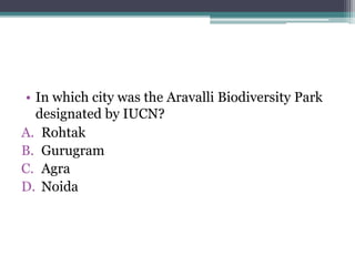 • In which city was the Aravalli Biodiversity Park
designated by IUCN?
A. Rohtak
B. Gurugram
C. Agra
D. Noida
 