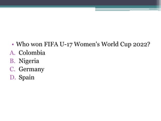 • Who won FIFA U-17 Women's World Cup 2022?
A. Colombia
B. Nigeria
C. Germany
D. Spain
 