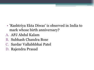 • 'Rashtriya Ekta Diwas' is observed in India to
mark whose birth anniversary?
A. APJ Abdul Kalam
B. Subhash Chandra Bose
C. Sardar Vallabhbhai Patel
D. Rajendra Prasad
 