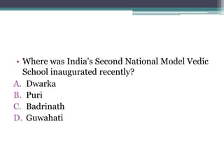 • Where was India's Second National Model Vedic
School inaugurated recently?
A. Dwarka
B. Puri
C. Badrinath
D. Guwahati
 