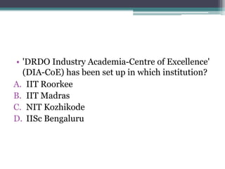 • 'DRDO Industry Academia-Centre of Excellence'
(DIA-CoE) has been set up in which institution?
A. IIT Roorkee
B. IIT Madras
C. NIT Kozhikode
D. IISc Bengaluru
 