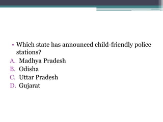 • Which state has announced child-friendly police
stations?
A. Madhya Pradesh
B. Odisha
C. Uttar Pradesh
D. Gujarat
 