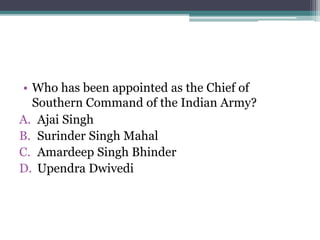 • Who has been appointed as the Chief of
Southern Command of the Indian Army?
A. Ajai Singh
B. Surinder Singh Mahal
C. Amardeep Singh Bhinder
D. Upendra Dwivedi
 