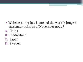 • Which country has launched the world's longest
passenger train, as of November 2022?
A. China
B. Switzerland
C. Japan
D. Sweden
 