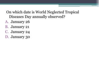 On which date is World Neglected Tropical
Diseases Day annually observed?
A. January 26
B. January 21
C. January 24
D. January 30
 