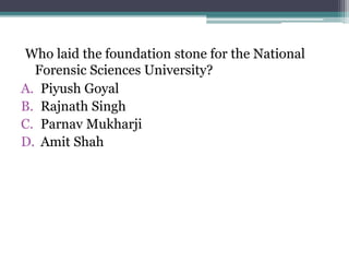 Who laid the foundation stone for the National
Forensic Sciences University?
A. Piyush Goyal
B. Rajnath Singh
C. Parnav Mukharji
D. Amit Shah
 