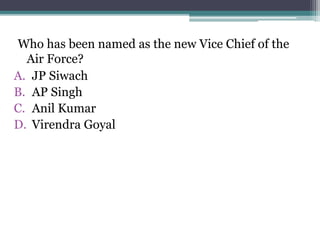 Who has been named as the new Vice Chief of the
Air Force?
A. JP Siwach
B. AP Singh
C. Anil Kumar
D. Virendra Goyal
 