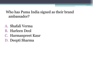 Who has Puma India signed as their brand
ambassador?
A. Shafali Verma
B. Harleen Deol
C. Harmanpreet Kaur
D. Deepti Sharma
 