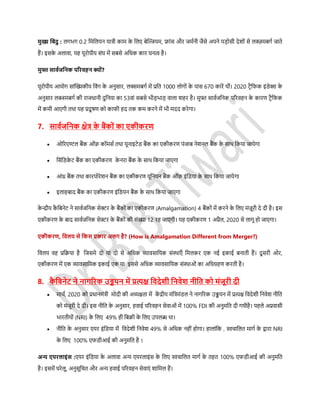 मुख्य डबंदु : लगिग 0.2 डमडलयन यात्री काम के डलए बेफ्लियम, फ्ांर् और जमसनी जैर्े अपने पड़ोर्ी देशों र्े लक्जज़मबगस जाते
हैं। इर्के अलावा, यह यूरोपीय र्ंघ में र्बर्े अडधक कार घनत्व है।
मुफ्त र्ावथजडनक पररवहन क्यों?
यूरोपीय आयोग र्ांफ्लख्यकीय डवंग के अनुर्ार, लक्समबगस में प्रडत 1000 लोगों के पार् 670 कारें थीं। 2020 र्रैडफक इंिेक्स के
अनुर्ार लक्जमबगस की राजधानी दुडनया का 53वां र्बर्े िीड़िाड़ वाला शहर है। मुफ्त र्ावसजडनक पररवहन के कारण र्रैडफक
में कमी आएगी तथा यह प्रदू िण को काफी हद तक कम करने में िी मदद करेगा।
7. र्ावथजडनक क्षेत्र के बैंकों का एकीकरण
 ओररएण्टल बैंक ऑफ़ कॉमर्स तथा यूनाइर्ेि बैंक का एकीकरण पंजाब नेशनल बैंक के र्ाथ डकया जायेगा
 डर्ंडिके र् बैंक का एकीकरण के नरा बैंक के र्ाथ डकया जाएगा
 आंध्र बैंक तथा कारपोरेशन बैंक का एकीकरण यूडनयन बैंक ऑफ़ इंडिया के र्ाथ डकया जायेगा
 इलाहबाद बैंक का एकीकरण इंडियन बैंक के र्ाथ डकया जाएगा
के न्द्रीय कै डबनेर् ने र्ावसजडनक र्ेक्टर के बैंकों का एकीकरण (Amalgamation) 4 बैंकों में करने के डलए मंज़ूरी दे दी है। इर्
एकीकरण के बाद र्ावसजडनक र्ेक्टर के बैंकों की र्ंख्या 12 रह जाएगी। यह एकीकरण 1 अप्रैल, 2020 र्े लागू हो जाएगा।
एकीकरण, डवलय र्े डकर् प्रकार अलग है? (How is Amalgamation Different from Merger?)
डवलय वह प्रडिया है डजर्मे दो या दो र्े अडधक व्यावर्ाडयक र्ंस्थाएाँ डमलकर एक नई इकाई बनाती हैं। दू र्री ओर,
एकीकरण में एक व्यावर्ाडयक इकाई एक या इर्र्े अडधक व्यावर्ाडयक र्ंस्थाओं का अडधग्रहण करती है।
8. कै डबनेट ने नागररक उड्डयन में प्रत्यक्ष डवदेिी डनवेि नीडत को मंजूरी दी
 माचस, 2020 को प्रधानमंत्री मोदी की अध्यक्षता में कें द्रीय मंडत्रमंिल ने नागररक उड्डयन में प्रत्यक्ष डवदेशी डनवेश नीडत
को मंजूरी दे दी। इर् नीडत के अनुर्ार, हवाई पररवहन र्ेवाओं में 100% FDI की अनुमडत दी गयीहै। पहले अप्रवार्ी
िारतीयों (NRI) के डलए 49% ही डबिी के डलए उपलब्ध था।
 नीडत के अनुर्ार एयर इंडिया में डवदेशी डनवेश 49% र्े अडधक नहीं होगा। हालांडक , स्वचाडलत मागस के द्वारा NRI
के डलए 100% एफिीआई की अनुमडत है ।
अन्य एयरलाइंर् :एयर इंडिया के अलावा अन्य एयरलाइंर् के डलए स्वचाडलत मागस के तहत 100% एफिीआई की अनुमडत
है। इर्में घरेलू, अनुर्ूडचत और अन्य हवाई पररवहन र्ेवाएं शाडमल हैं।
 
