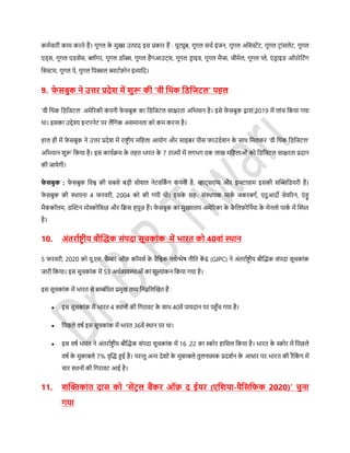 कमसचारी काम करते हैं। गूगल के मुख्य उत्पाद इर् प्रकार हैं : यूट्यूब, गूगल र्चस इंजन, गूगल अडर्स्टेंर्, गूगल र्रांर्लेर्, गूगल
एि्र्, गूगल एिर्ेंर्, ब्लॉगर, गूगल िॉक्स, गूगल हैंगआउर््र्, गूगल िर ाइव, गूगल मैप्स, जीमेल, गूगल प्ले, एं िर ाइि ऑपरेडर्ंग
डर्स्टम, गूगल पे, गूगल डपक्सल स्मार्सफ़ोन इत्याडद।
9. फे र्बुक ने उत्तर प्रदेि में िुरू की ‘वी डर्ंक डिडजटल’ पहल
‘वी डथंक डिडजर्ल’ अमेररकी कं पनी फे र्बुक का डिडजर्ल र्ाक्षरता अडियान है। इर्े फे र्बुक द्वारा 2019 में लांच डकया गया
था। इर्का उद्देश्य इन्टरनेर् पर लैंडगक अर्मानता को कम करना है।
हाल ही में फे र्बुक ने उत्तर प्रदेश में राष्ट्र ीय मडहला आयोग और र्ाइबर पीर् फाउंिेशन के र्ाथ डमलकर ‘वी डथंक डिडजर्ल’
अडियान शुरू डकया है। इर् कायसिम के तहत िारत के 7 राज्ों में लगिग एक लाख मडहलाओं को डिडजर्ल र्ाक्षरता प्रदान
की जायेगी।
फे र्बुक : फे र्बुक डवश्व की र्बर्े बड़ी र्ोशल नेर्वडकिं ग कं पनी है, व्हार््र्एप्प और इन्स्टाग्राम इर्की र्फ्लिडियरी हैं।
फे र्बुक की स्थापना 4 फरवरी, 2004 को की गयी थी। इर्के र्ह- र्ंस्थापक माकस जकरबगस, एदुआदो र्ेवररन, एं िू
मैककॉलम, िफ्लस्टन मोस्कोडवत्ज़ और डिर् ह्यूज़ हैं। फे र्बुक का मुख्यालय अमेररका के कै डलफ़ोडनसया के मेनलो पाकस में फ्लस्थत
है।
10. अंतराथष्ट्रीय बौफ्लिक र्ंपदा र्ूचकांक में िारत को 40वां स्र्ान
5 फरवरी, 2020 को यू.एर्. चैम्बर ऑफ़ कॉमर्स के वैडश्वक नवोन्मेि नीडत कें द्र (GIPC) ने अंतरासष्ट्र ीय बौफ्लिक र्ंपदा र्ूचकांक
जारी डकया। इर् र्ूचकांक में 53 अथसव्यवस्थाओं का मूल्ांकन डकया गया है।
इर् र्ूचकांक में िारत र्े र्म्बंडधत प्रमुख तथ्य डनम्नडलफ्लखत हैं :
 इर् र्ूचकांक में िारत 4 स्थानों की डगरावर् के र्ाथ 40वें पायदान पर पहुाँच गया है।
 डपछले विस इर् र्ूचकांक में िारत 36वें स्थान पर था।
 इर् विस िारत ने अंतरासष्ट्र ीय बौफ्लिक र्ंपदा र्ूचकांक में 16 .22 का स्कोर हाडर्ल डकया है। िारत के स्कोर में डपछले
विस के मुकाबले 7% वृफ्लि हुई है। परन्तु अन्य देशों के मुकाबले तुलनात्मक प्रदशसन के आधार पर िारत की रैंडकं ग में
चार स्थानों की डगरावर् आई है।
11. िफ्लिकांत दार् को ‘र्ेंटर ल बैंकर ऑफ़ द ईयर (एडिया-पैडर्डफक 2020)’ चुना
गया
 