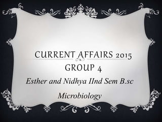 CURRENT AFFAIRS 2015
GROUP 4
Esther and Nidhya IInd Sem B.sc
Microbiology
 