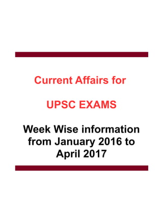 Current Affairs for
UPSC EXAMS
Week Wise information
from January 2016 to
April 2017
 