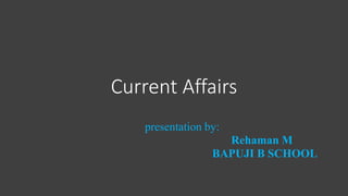 Current Affairs
presentation by:
Rehaman M
BAPUJI B SCHOOL
 