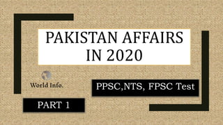PAKISTAN AFFAIRS
IN 2020
PPSC,NTS, FPSC Test
PART 1
 