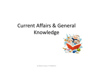 Current Affairs & General
Knowledge
by Nilesh Chavan 7775082412
 