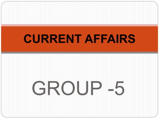 GROUP -5
CURRENT AFFAIRS
 