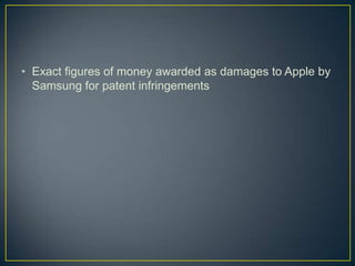 • Exact figures of money awarded as damages to Apple by
  Samsung for patent infringements
 