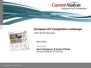 European ICT Competitive Landscape 2011 Service Overview April, 2011 Presented by: Bernt Ostergaard  & Sandra O’Boyle Business Networks & IT Services 