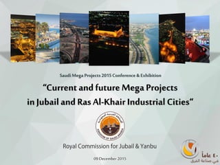 SaudiMega Projects 2015Conference & Exhibition
“Current and futureMega Projects
inJubailand Ras Al-Khair Industrial Cities“
09December 2015
 