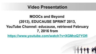 Video Presentation
MOOCs and Beyond
(2013), EDUCAUSE SPRINT 2013,
YouTube Channel: educause, retrieved February
7, 2016 from
https://www.youtube.com/watch?v=XGMrzQ7YOfI
 