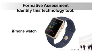 Formative Assessment
Identify this technology tool.
iPhone watch
 