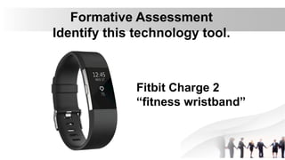 Formative Assessment
Identify this technology tool.
Fitbit Charge 2
“fitness wristband”
 