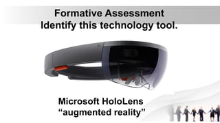 Formative Assessment
Identify this technology tool.
Microsoft HoloLens
“augmented reality”
 