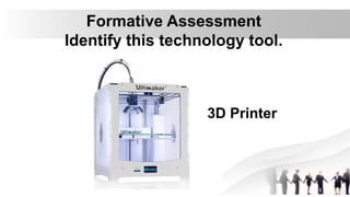 Formative Assessment
Identify this technology tool.
3D Printer
 