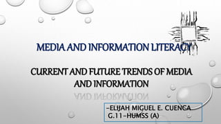 CURRENT AND FUTURE TRENDS OF MEDIA
AND INFORMATION
MEDIA AND INFORMATION LITERACY
-ELIJAH MIGUEL E. CUENCA
G.11-HUMSS (A)
 