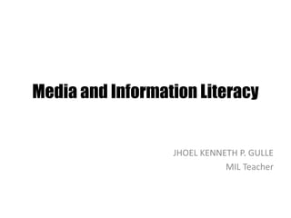 Media and Information Literacy
JHOEL KENNETH P. GULLE
MIL Teacher
 