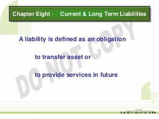 Chapter Eight -- Current & Long Term Liabilities
Chapter Eight    Current & Long Term Liabilities



  A liability is defined as an obligation

       to transfer asset or

       to provide services in future
 