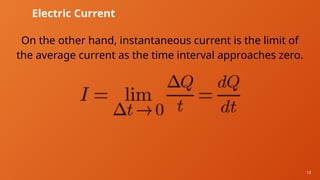 13
Electric Current
On the other hand, instantaneous current is the limit of
the average current as the time interval approaches zero.
 